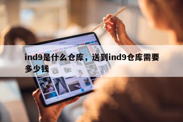 ind9是什么仓库，送到ind9仓库需要多少钱