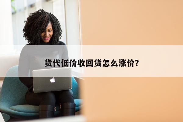 货代低价收回货怎么涨价？