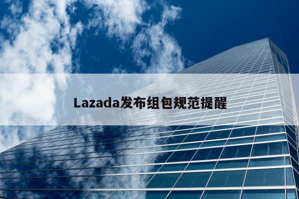 Lazada发布组包规范提醒