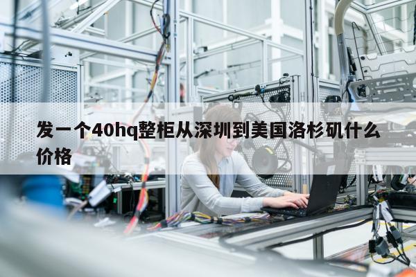 发一个40hq整柜从深圳到美国洛杉矶什么价格