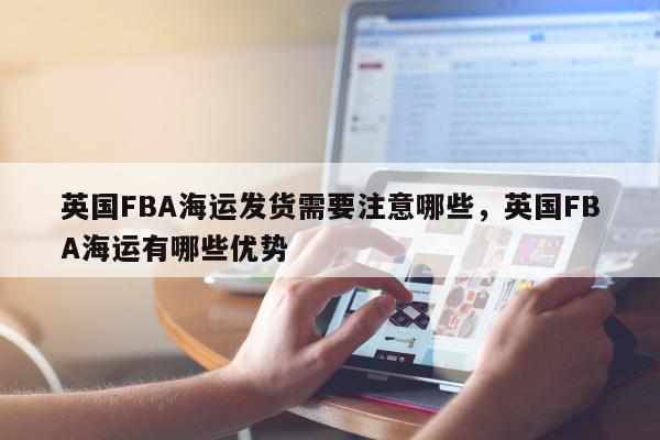 英国FBA海运发货需要注意哪些，英国FBA海运有哪些优势