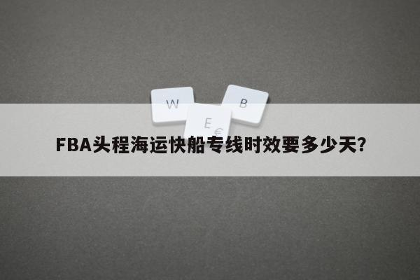 FBA头程海运快船专线时效要多少天？