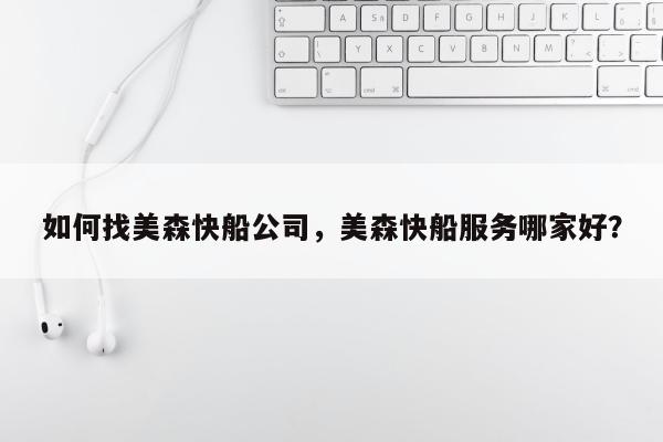 如何找美森快船公司，美森快船服务哪家好？