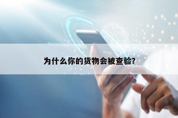 为什么你的货物会被查验？