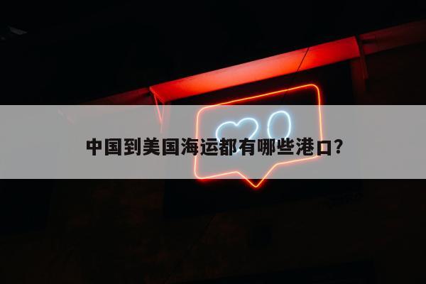 中国到美国海运都有哪些港口？