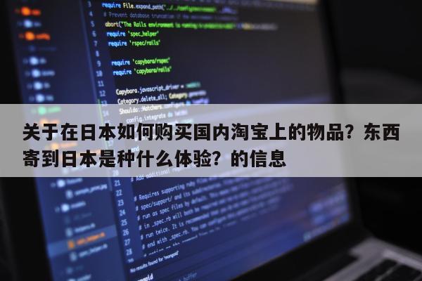 关于在日本如何购买国内淘宝上的物品？东西寄到日本是种什么体验？的信息