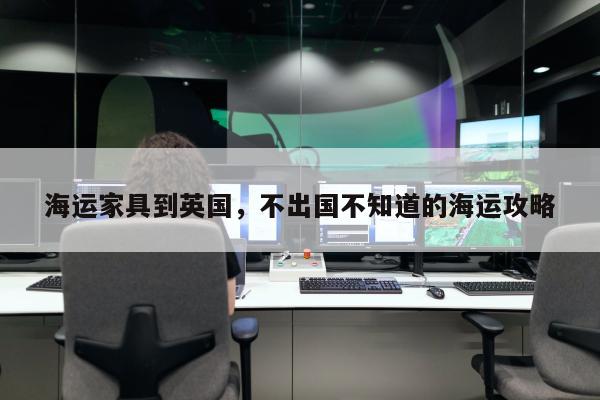 海运家具到英国，不出国不知道的海运攻略