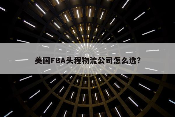 美国FBA头程物流公司怎么选？