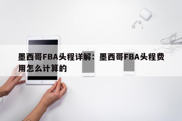 墨西哥FBA头程详解：墨西哥FBA头程费用怎么计算的