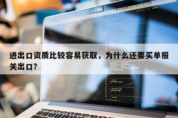 进出口资质比较容易获取，为什么还要买单报关出口？