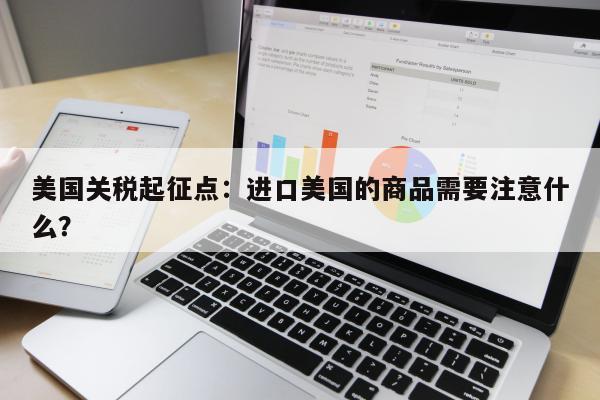 美国关税起征点：进口美国的商品需要注意什么？