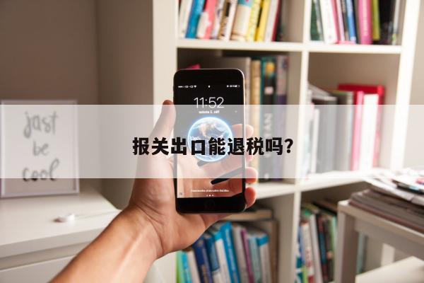 报关出口能退税吗？