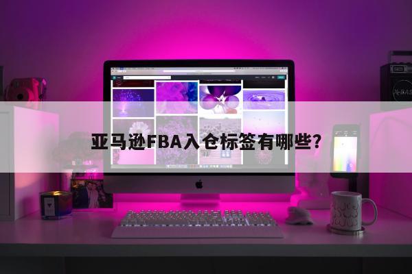 亚马逊FBA入仓标签有哪些？