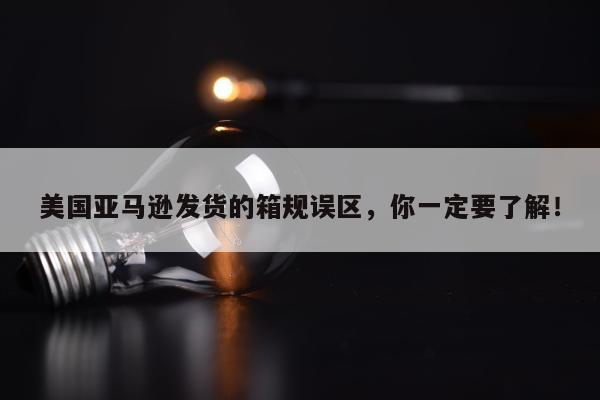 美国亚马逊发货的箱规误区，你一定要了解！