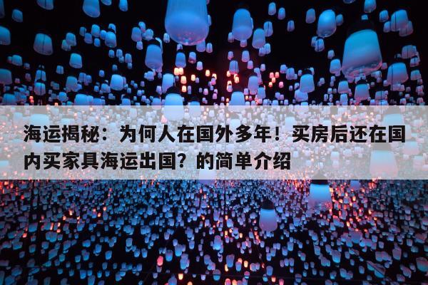 海运揭秘：为何人在国外多年！买房后还在国内买家具海运出国？的简单介绍