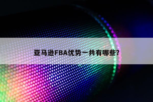 亚马逊FBA优势一共有哪些？