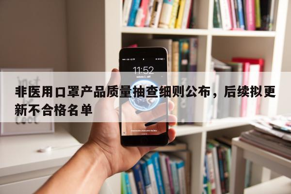 非医用口罩产品质量抽查细则公布，后续拟更新不合格名单