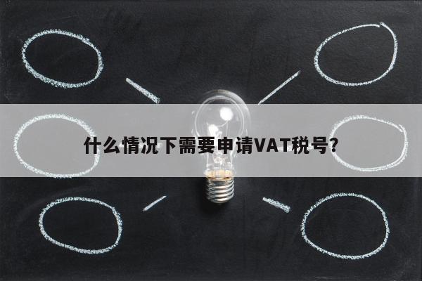 什么情况下需要申请VAT税号？