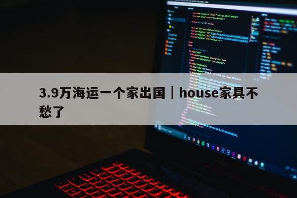 3.9万海运一个家出国｜house家具不愁了