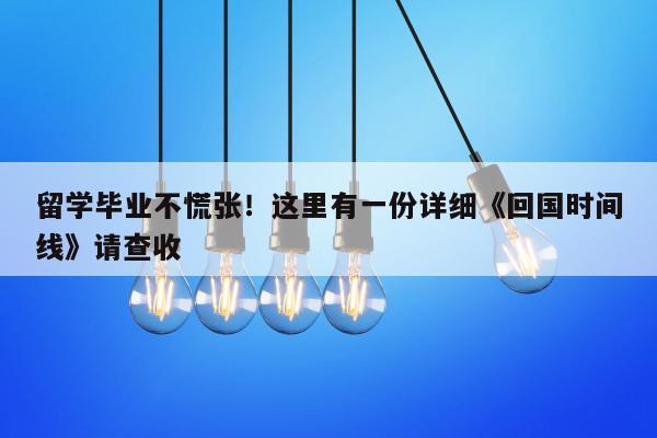 留学毕业不慌张！这里有一份详细《回国时间线》请查收