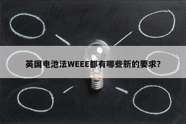 英国电池法WEEE都有哪些新的要求？