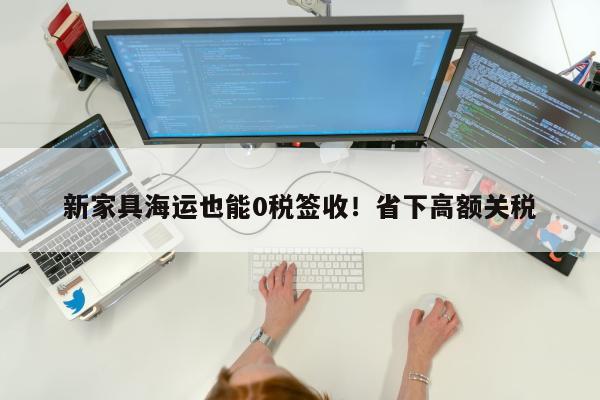 新家具海运也能0税签收！省下高额关税