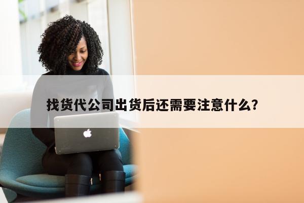 找货代公司出货后还需要注意什么？