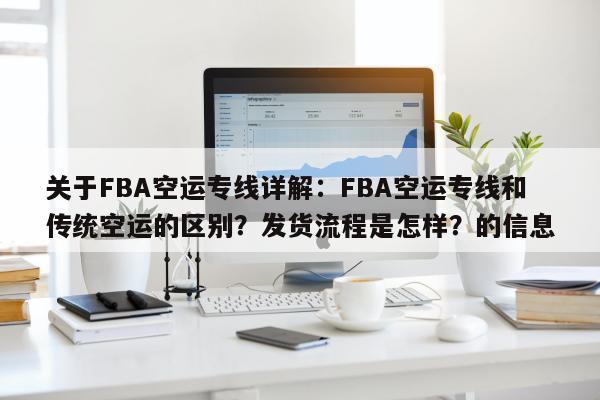 关于FBA空运专线详解：FBA空运专线和传统空运的区别？发货流程是怎样？的信息