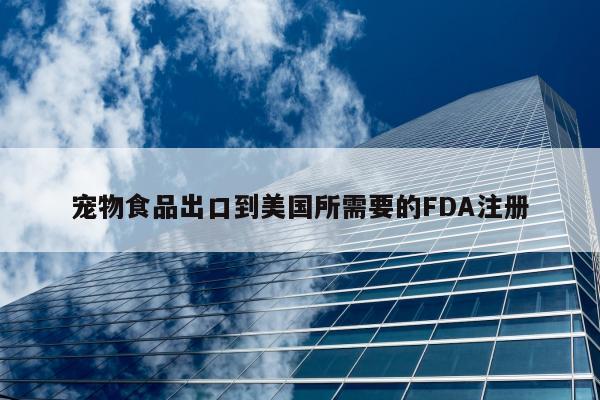 宠物食品出口到美国所需要的FDA注册