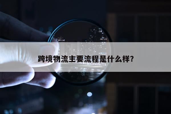 跨境物流主要流程是什么样？