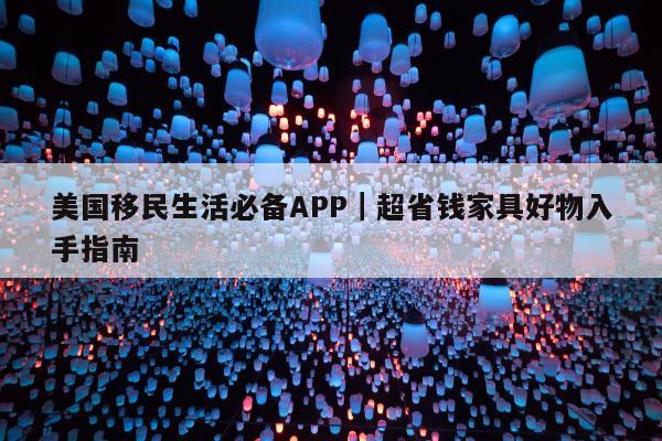 美国移民生活必备APP｜超省钱家具好物入手指南