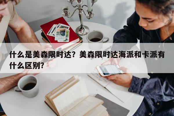 什么是美森限时达？美森限时达海派和卡派有什么区别？