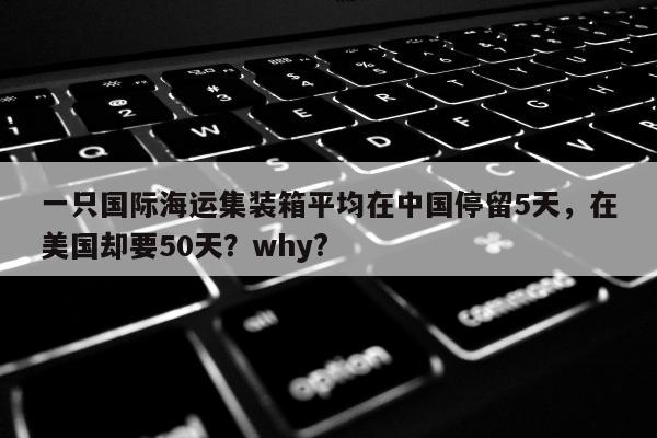 一只国际海运集装箱平均在中国停留5天，在美国却要50天？why?