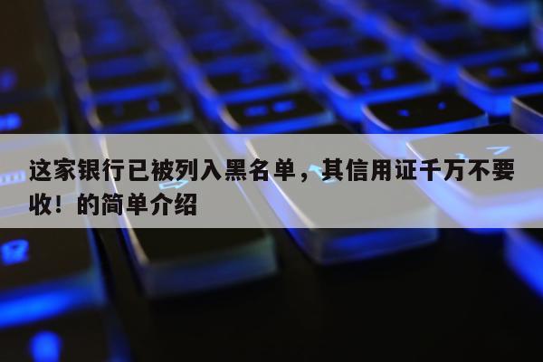 这家银行已被列入黑名单，其信用证千万不要收！的简单介绍