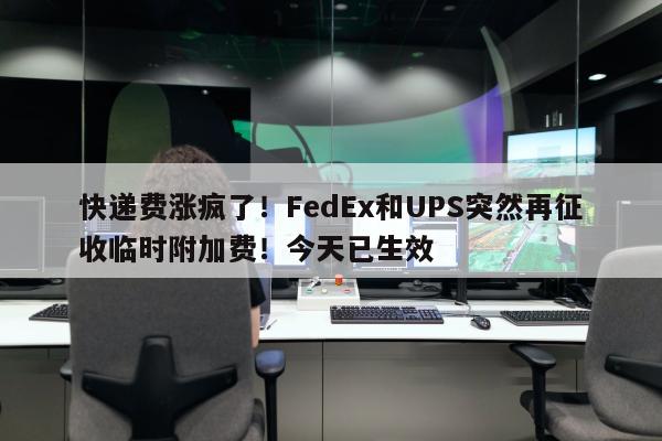 快递费涨疯了！FedEx和UPS突然再征收临时附加费！今天已生效