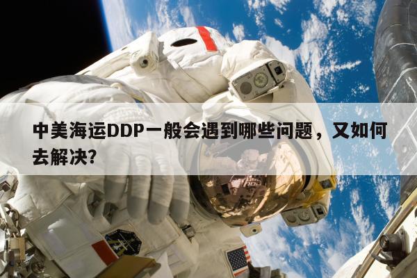 中美海运DDP一般会遇到哪些问题，又如何去解决？