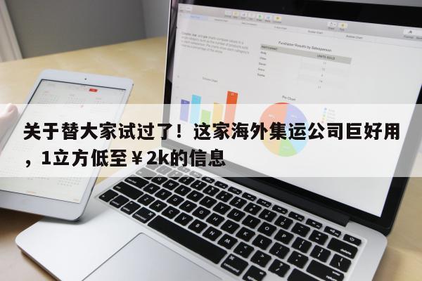 关于替大家试过了！这家海外集运公司巨好用，1立方低至￥2k的信息