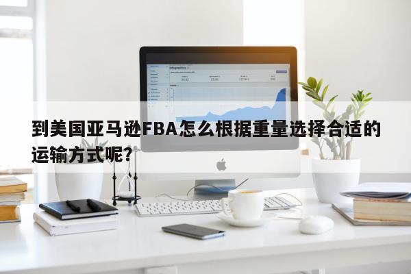 到美国亚马逊FBA怎么根据重量选择合适的运输方式呢？