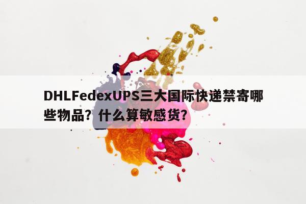 DHLFedexUPS三大国际快递禁寄哪些物品？什么算敏感货？