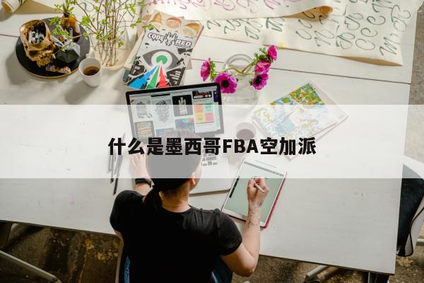 什么是墨西哥FBA空加派