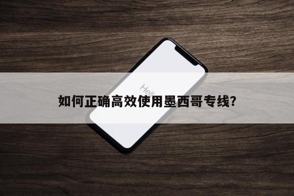 如何正确高效使用墨西哥专线？