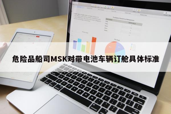 危险品船司MSK对带电池车辆订舱具体标准