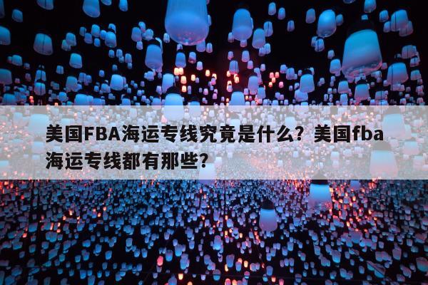 美国FBA海运专线究竟是什么？美国fba海运专线都有那些？