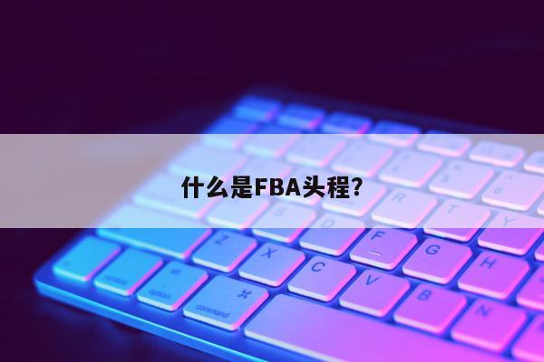 什么是FBA头程？