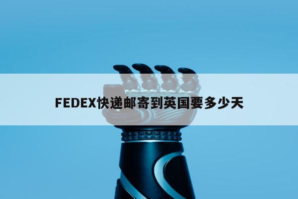 FEDEX快递邮寄到英国要多少天