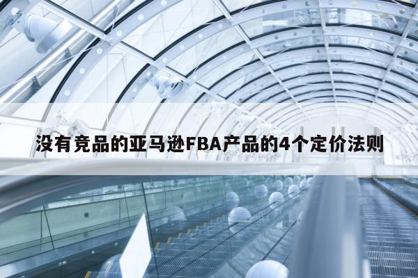 没有竞品的亚马逊FBA产品的4个定价法则