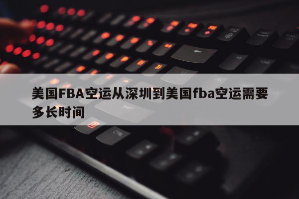 美国FBA空运从深圳到美国fba空运需要多长时间