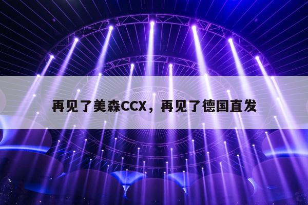 再见了美森CCX，再见了德国直发