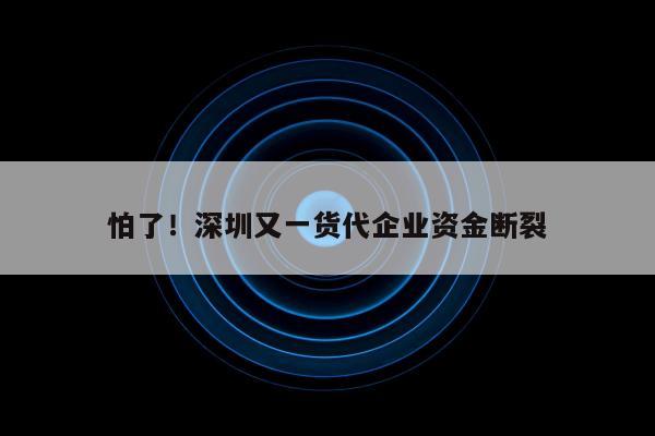 怕了！深圳又一货代企业资金断裂