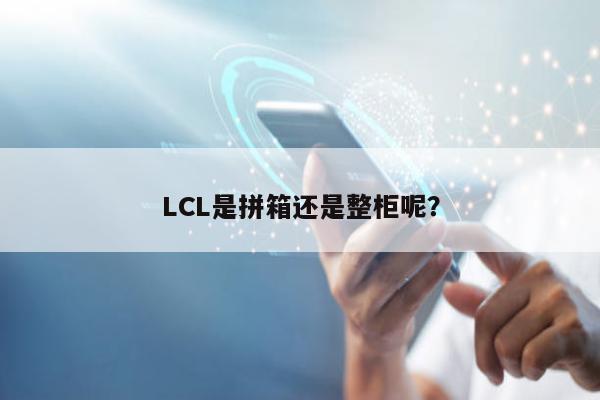 LCL是拼箱还是整柜呢？